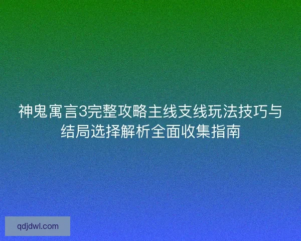神鬼寓言3完整攻略主线支线玩法技巧与结局选择解析全面收集指南