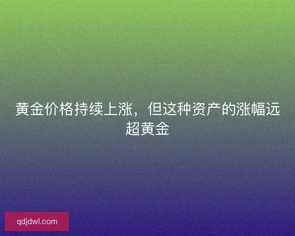 黄金价格持续上涨，但这种资产的涨幅远超黄金
