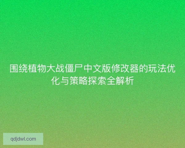 围绕植物大战僵尸中文版修改器的玩法优化与策略探索全解析